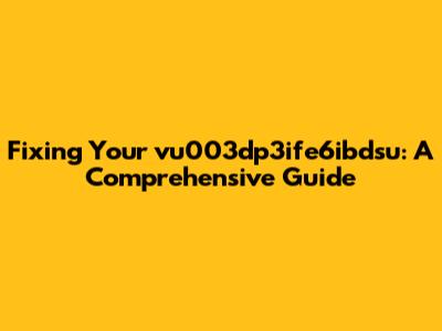 Fixing Your vu003dp3ife6ibdsu: A Comprehensive Guide