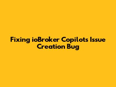 Fixing ioBroker Copilot's Issue Creation Bug