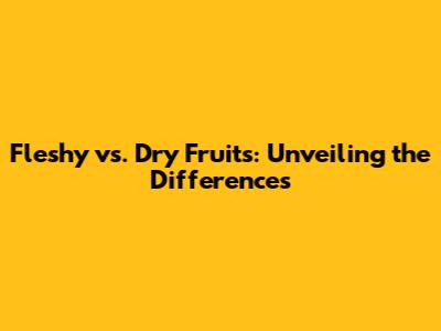 Fleshy vs. Dry Fruits: Unveiling the Differences