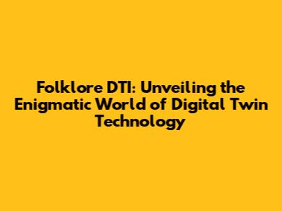 Folklore DTI: Unveiling the Enigmatic World of Digital Twin Technology