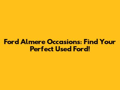 Ford Almere Occasions: Find Your Perfect Used Ford!