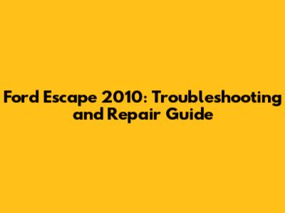 Ford Escape 2010: Troubleshooting and Repair Guide