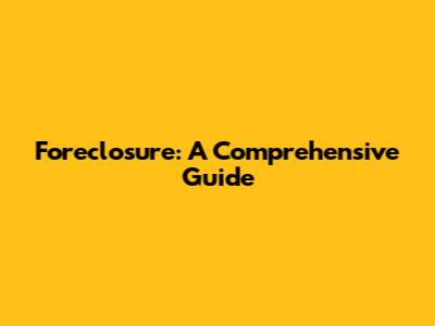 Foreclosure: A Comprehensive Guide