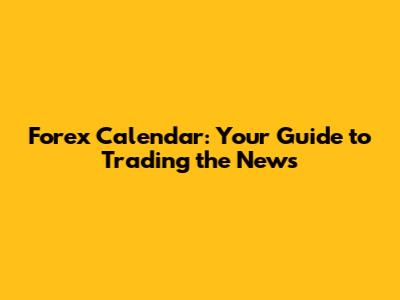 Forex Calendar: Your Guide to Trading the News