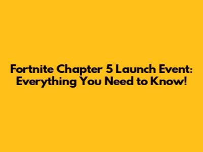 Fortnite Chapter 5 Launch Event: Everything You Need to Know!