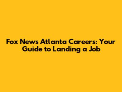 Fox News Atlanta Careers: Your Guide to Landing a Job