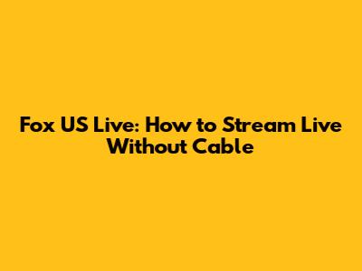 Fox US Live: How to Stream Live Without Cable