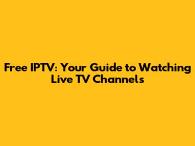 Free IPTV: Your Guide to Watching Live TV Channels
