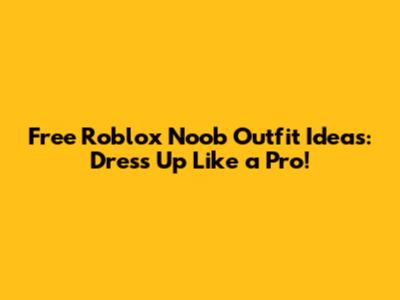 Free Roblox Noob Outfit Ideas: Dress Up Like a Pro!