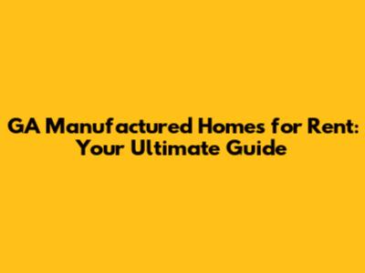 GA Manufactured Homes for Rent: Your Ultimate Guide
