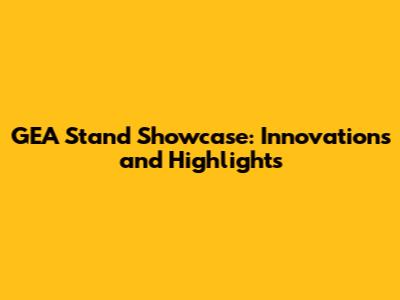 GEA Stand Showcase: Innovations and Highlights