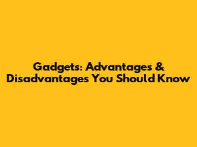 Gadgets: Advantages & Disadvantages You Should Know