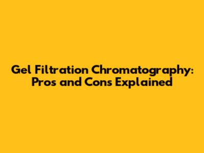 Gel Filtration Chromatography: Pros and Cons Explained