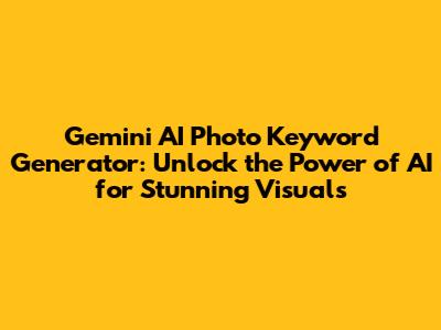 Gemini AI Photo Keyword Generator: Unlock the Power of AI for Stunning Visuals