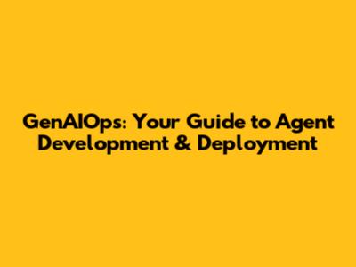 GenAIOps: Your Guide to Agent Development & Deployment