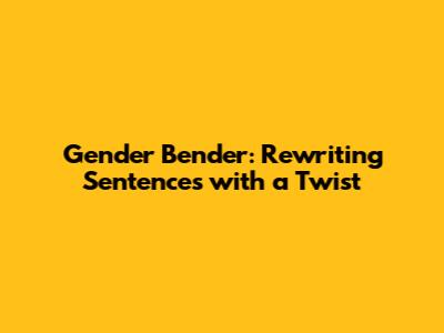 Gender Bender: Rewriting Sentences with a Twist