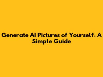 Generate AI Pictures of Yourself: A Simple Guide