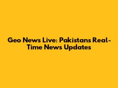 Geo News Live: Pakistan's Real-Time News Updates