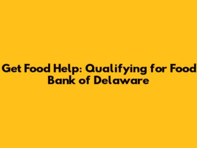 Get Food Help: Qualifying for Food Bank of Delaware
