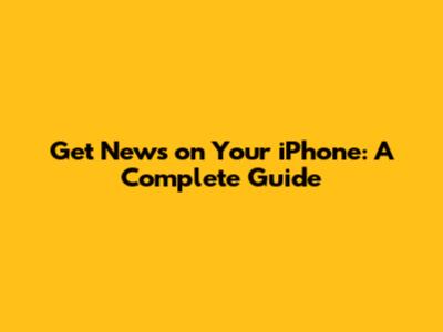 Get News on Your iPhone: A Complete Guide
