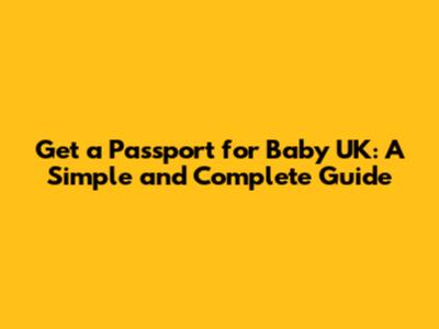 Get a Passport for Baby UK: A Simple and Complete Guide