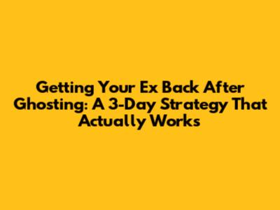 Getting Your Ex Back After Ghosting: A 3-Day Strategy That Actually Works