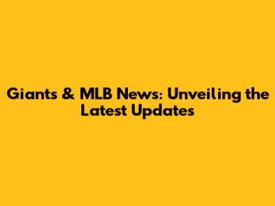 Giants & MLB News: Unveiling the Latest Updates