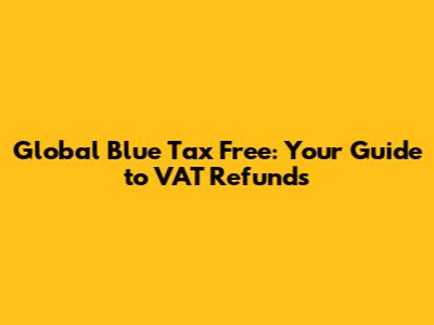 Global Blue Tax Free: Your Guide to VAT Refunds