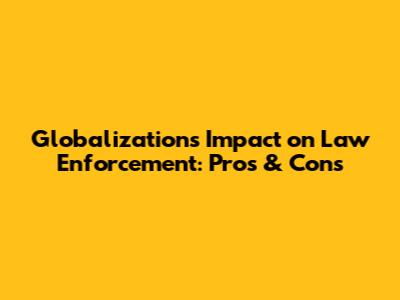 Globalization's Impact on Law Enforcement: Pros & Cons