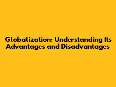 Globalization: Understanding Its Advantages and Disadvantages