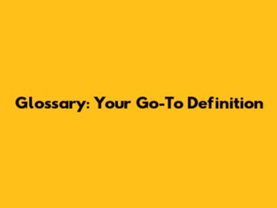 Glossary: Your Go-To Definition