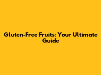 Gluten-Free Fruits: Your Ultimate Guide