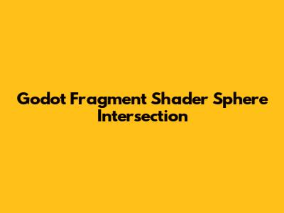 Godot Fragment Shader Sphere Intersection