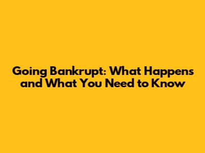 Going Bankrupt: What Happens and What You Need to Know