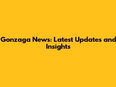 Gonzaga News: Latest Updates and Insights