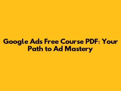 Google Ads Free Course PDF: Your Path to Ad Mastery