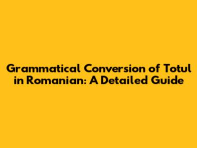 Grammatical Conversion of "Totul" in Romanian: A Detailed Guide