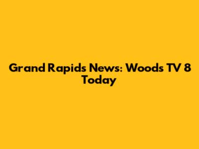 Grand Rapids News: Woods TV 8 Today