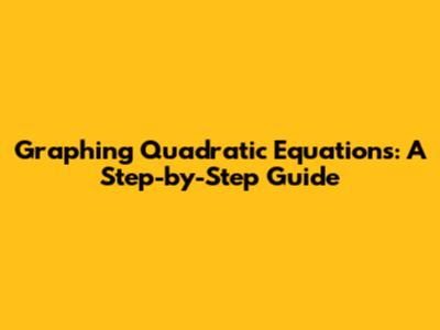 Graphing Quadratic Equations: A Step-by-Step Guide