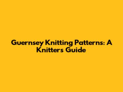 Guernsey Knitting Patterns: A Knitter's Guide