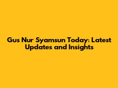 Gus Nur Syamsun Today: Latest Updates and Insights