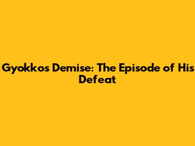 Gyokko's Demise: The Episode of His Defeat