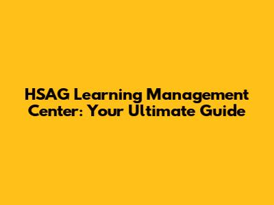 HSAG Learning Management Center: Your Ultimate Guide