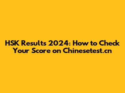 HSK Results 2024: How to Check Your Score on Chinesetest.cn