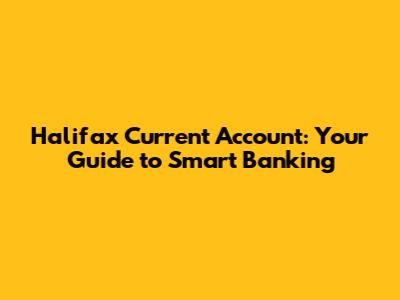 Halifax Current Account: Your Guide to Smart Banking