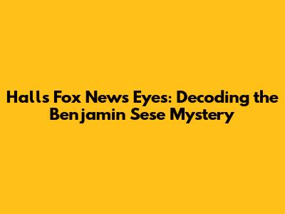 Hall's Fox News Eyes: Decoding the Benjamin Sese Mystery