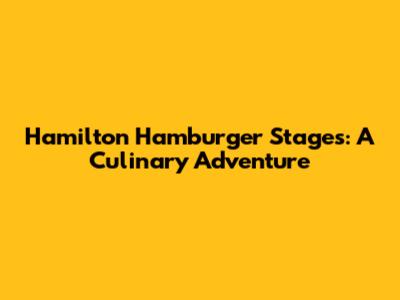 Hamilton Hamburger Stages: A Culinary Adventure