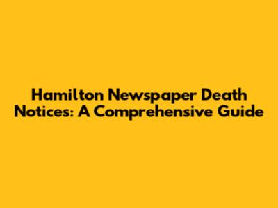Hamilton Newspaper Death Notices: A Comprehensive Guide