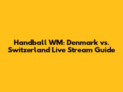 Handball WM: Denmark vs. Switzerland Live Stream Guide