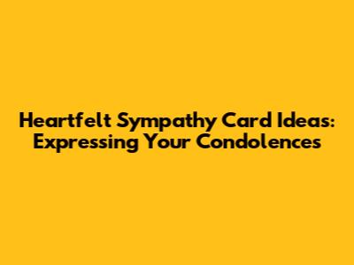 Heartfelt Sympathy Card Ideas: Expressing Your Condolences